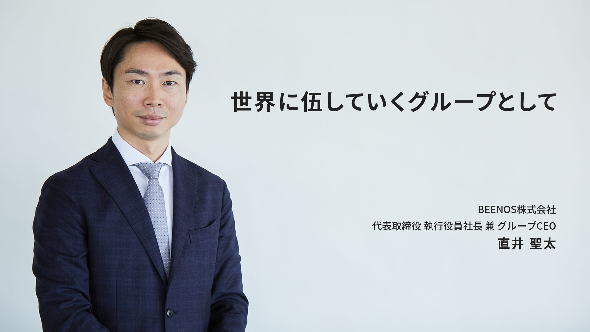 世界に伍していくグループとして BEENOS株式会社 代表取締役 執行役員社長 兼 グループCEO 直井 聖太